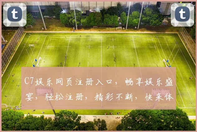 C7娱乐网页注册入口，畅享娱乐盛宴，轻松注册，精彩不断，快来体验