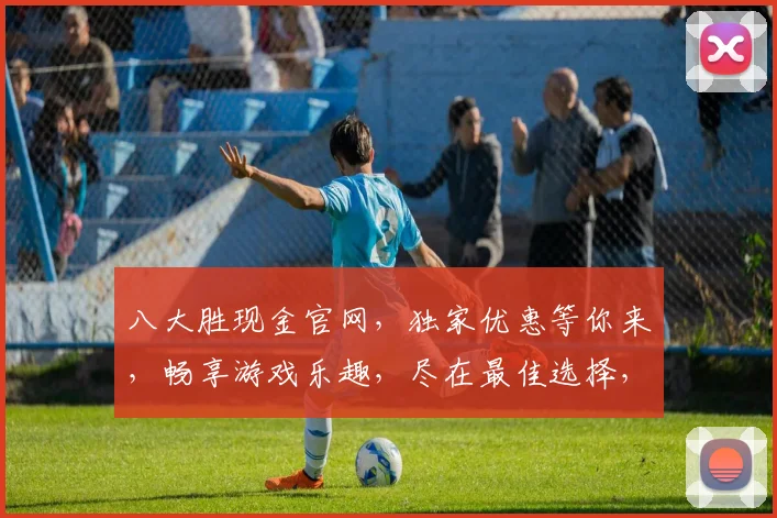 八大胜现金官网，独家优惠等你来，畅享游戏乐趣，尽在最佳选择，两大亮点不容错过