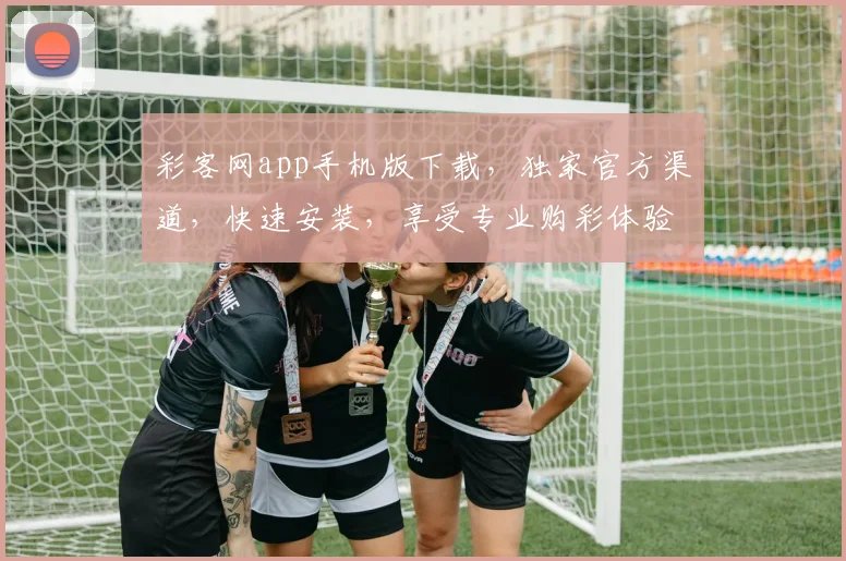 彩客网app手机版下载，独家官方渠道，快速安装，享受专业购彩体验，不容错过
