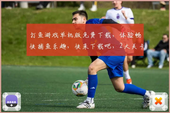 打鱼游戏单机版免费下载，体验畅快捕鱼乐趣，快来下载吧，2大关卡任你挑战