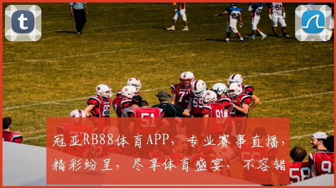 冠亚RB88体育APP，专业赛事直播，精彩纷呈，尽享体育盛宴，不容错过